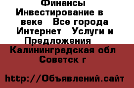 Финансы. Инвестирование в 21 веке - Все города Интернет » Услуги и Предложения   . Калининградская обл.,Советск г.